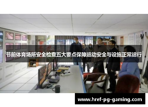 节前体育场所安全检查五大要点保障运动安全与设施正常运行
